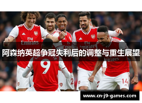 阿森纳英超争冠失利后的调整与重生展望 阿森纳英超争冠失利后的调整与重生展望