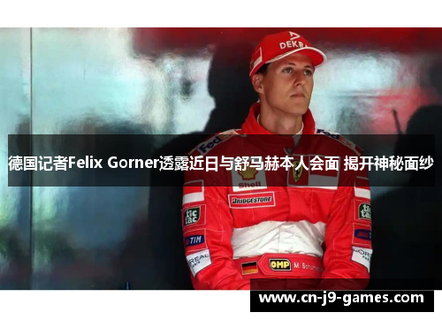 德国记者Felix Gorner透露近日与舒马赫本人会面 揭开神秘面纱