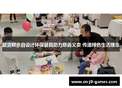 戴资颖亲自设计环保餐具助力慈善义卖 传递绿色生活理念 戴资颖亲自设计环保餐具助力慈善义卖 传递绿色生活理念