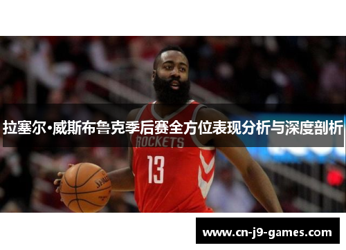 拉塞尔·威斯布鲁克季后赛全方位表现分析与深度剖析 拉塞尔·威斯布鲁克季后赛全方位表现分析与深度剖析
