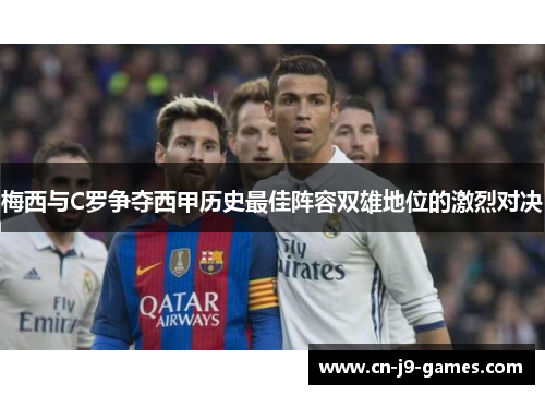 梅西与C罗争夺西甲历史最佳阵容双雄地位的激烈对决