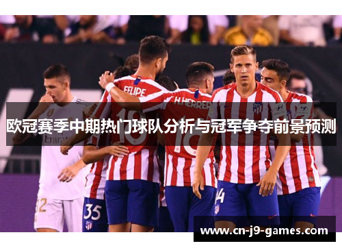 欧冠赛季中期热门球队分析与冠军争夺前景预测 欧冠赛季中期热门球队分析与冠军争夺前景预测