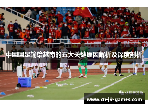中国国足输给越南的五大关键原因解析及深度剖析 中国国足输给越南的五大关键原因解析及深度剖析