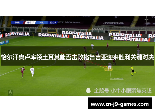 恰尔汗奥卢率领土耳其能否击败格鲁吉亚迎来胜利关键对决 恰尔汗奥卢率领土耳其能否击败格鲁吉亚迎来胜利关键对决