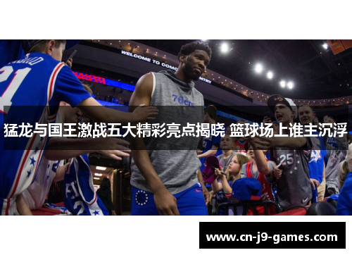 猛龙与国王激战五大精彩亮点揭晓 篮球场上谁主沉浮 猛龙与国王激战五大精彩亮点揭晓 篮球场上谁主沉浮