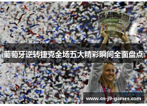 葡萄牙逆转捷克全场五大精彩瞬间全面盘点