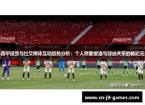 西甲球员与社交媒体互动趋势分析:个人形象塑造与球迷关系的新纪元 西甲球员与社交媒体互动趋势分析:个人形象塑造与球迷关系的新纪元