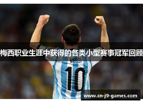 梅西职业生涯中获得的各类小型赛事冠军回顾 梅西职业生涯中获得的各类小型赛事冠军回顾