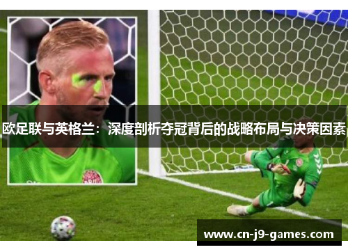 欧足联与英格兰:深度剖析夺冠背后的战略布局与决策因素 欧足联与英格兰:深度剖析夺冠背后的战略布局与决策因素