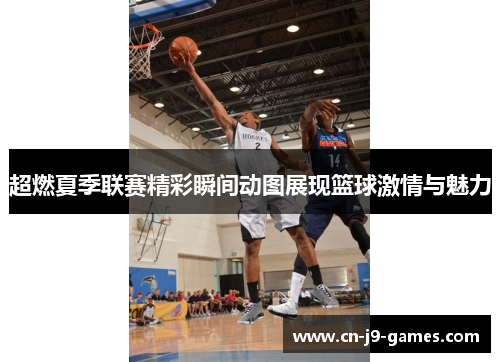 超燃夏季联赛精彩瞬间动图展现篮球激情与魅力 超燃夏季联赛精彩瞬间动图展现篮球激情与魅力