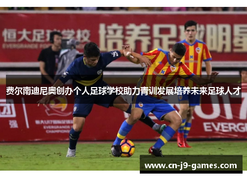 费尔南迪尼奥创办个人足球学校助力青训发展培养未来足球人才 费尔南迪尼奥创办个人足球学校助力青训发展培养未来足球人才