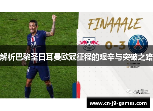 解析巴黎圣日耳曼欧冠征程的艰辛与突破之路 解析巴黎圣日耳曼欧冠征程的艰辛与突破之路