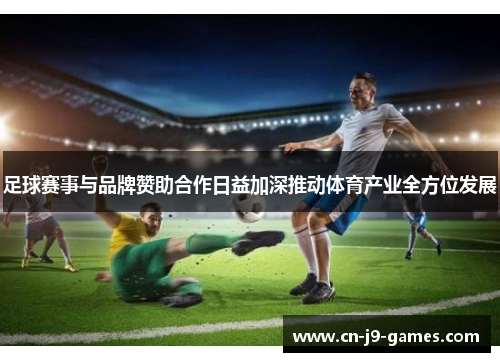 足球赛事与品牌赞助合作日益加深推动体育产业全方位发展 足球赛事与品牌赞助合作日益加深推动体育产业全方位发展