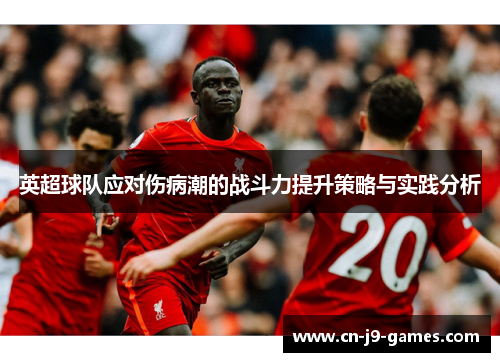 英超球队应对伤病潮的战斗力提升策略与实践分析