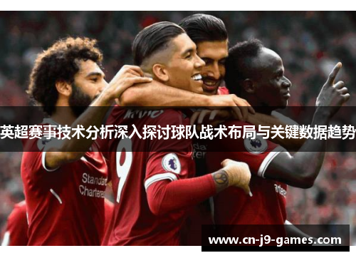 英超赛事技术分析深入探讨球队战术布局与关键数据趋势
