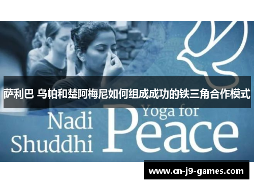 萨利巴 乌帕和楚阿梅尼如何组成成功的铁三角合作模式