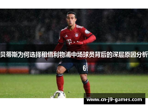 贝蒂斯为何选择租借利物浦中场球员背后的深层原因分析 贝蒂斯为何选择租借利物浦中场球员背后的深层原因分析