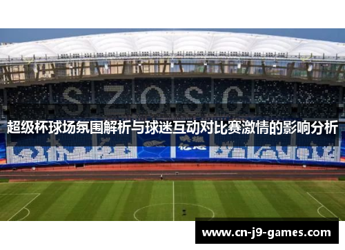 超级杯球场氛围解析与球迷互动对比赛激情的影响分析