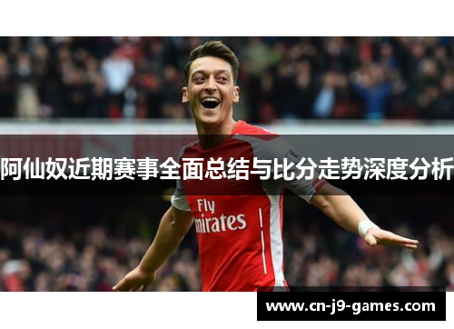 阿仙奴近期赛事全面总结与比分走势深度分析