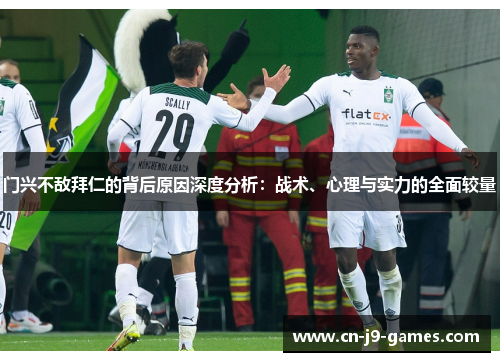 门兴不敌拜仁的背后原因深度分析：战术、心理与实力的全面较量