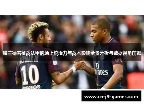 哈兰德若征战法甲的场上统治力与战术影响全景分析与数据视角前瞻