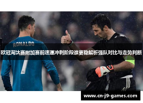 欧冠淘汰赛附加赛前速递冲刺阶段谁更稳解析强队对比与走势判断