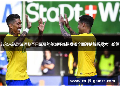 菲尔米诺对阵巴黎圣日耳曼的美洲杯临场发挥全面评估解析战术与价值 菲尔米诺对阵巴黎圣日耳曼的美洲杯临场发挥全面评估解析战术与价值