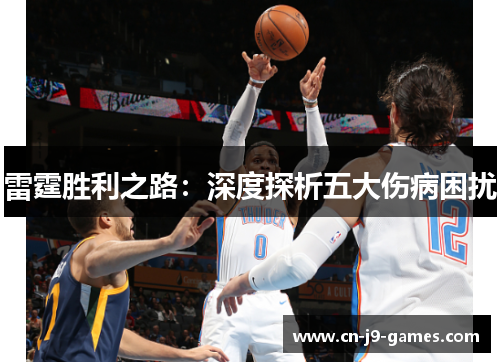 雷霆胜利之路:深度探析五大伤病困扰 雷霆胜利之路:深度探析五大伤病困扰