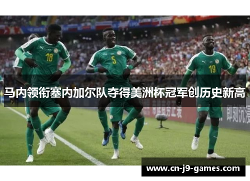 马内领衔塞内加尔队夺得美洲杯冠军创历史新高