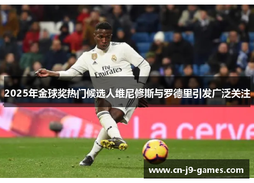2025年金球奖热门候选人维尼修斯与罗德里引发广泛关注 2025年金球奖热门候选人维尼修斯与罗德里引发广泛关注