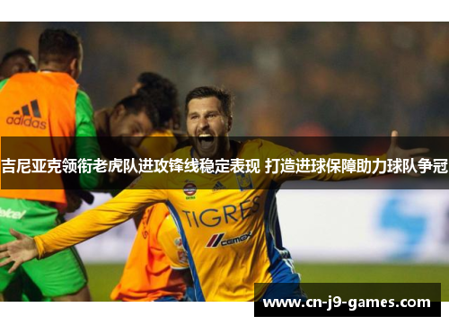 吉尼亚克领衔老虎队进攻锋线稳定表现 打造进球保障助力球队争冠 吉尼亚克领衔老虎队进攻锋线稳定表现 打造进球保障助力球队争冠