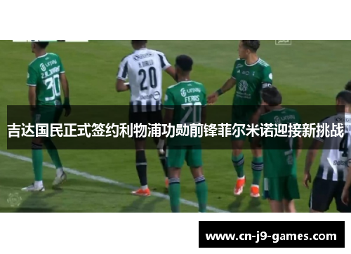 吉达国民正式签约利物浦功勋前锋菲尔米诺迎接新挑战 吉达国民正式签约利物浦功勋前锋菲尔米诺迎接新挑战