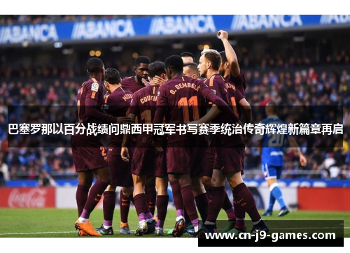 巴塞罗那以百分战绩问鼎西甲冠军书写赛季统治传奇辉煌新篇章再启 巴塞罗那以百分战绩问鼎西甲冠军书写赛季统治传奇辉煌新篇章再启