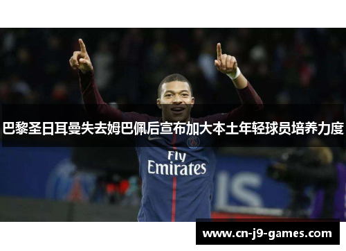 巴黎圣日耳曼失去姆巴佩后宣布加大本土年轻球员培养力度 巴黎圣日耳曼失去姆巴佩后宣布加大本土年轻球员培养力度