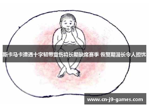 斯卡马卡遭遇十字韧带重伤将长期缺席赛季 恢复期漫长令人担忧