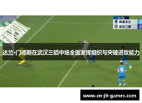 达兰·门德斯在武汉三镇中场全面发挥组织与突破进攻能力 达兰·门德斯在武汉三镇中场全面发挥组织与突破进攻能力
