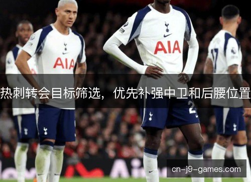 热刺转会目标筛选，优先补强中卫和后腰位置