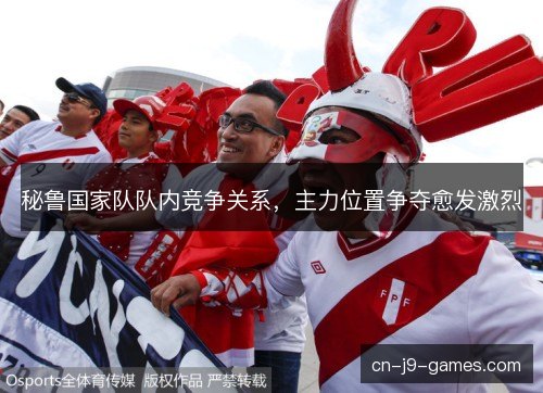 秘鲁国家队队内竞争关系，主力位置争夺愈发激烈