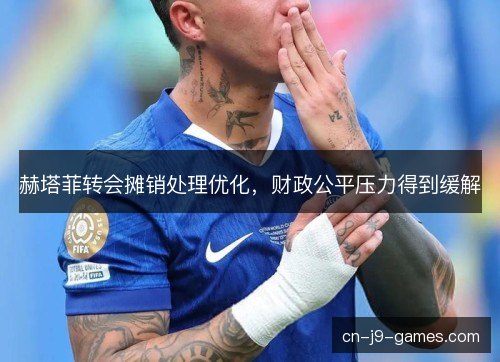 赫塔菲转会摊销处理优化，财政公平压力得到缓解