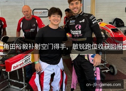 角田裕毅补射空门得手,敏锐跑位收获回报 角田裕毅补射空门得手,敏锐跑位收获回报